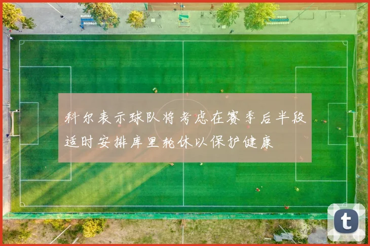 科尔表示球队将考虑在赛季后半段适时安排库里轮休以保护健康
