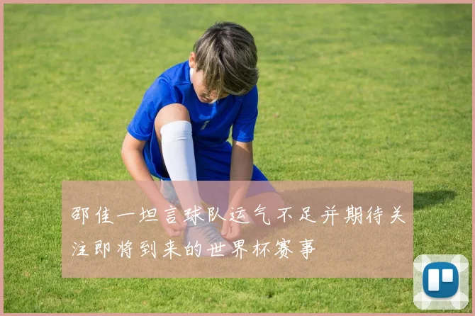 邵佳一坦言球队运气不足并期待关注即将到来的世界杯赛事