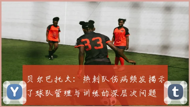 贝尔巴托夫：热刺队伤病频发揭示了球队管理与训练的深层次问题