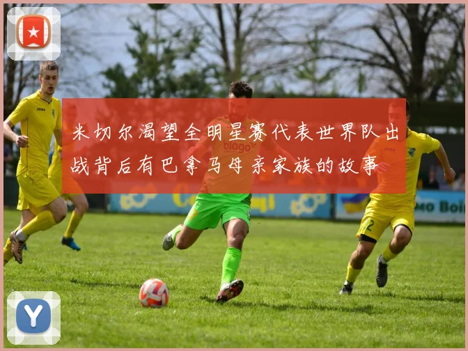 米切尔渴望全明星赛代表世界队出战背后有巴拿马母亲家族的故事