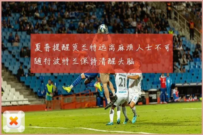 夏普提醒莫兰特远离麻烦人士不可随行波特兰保持清醒头脑